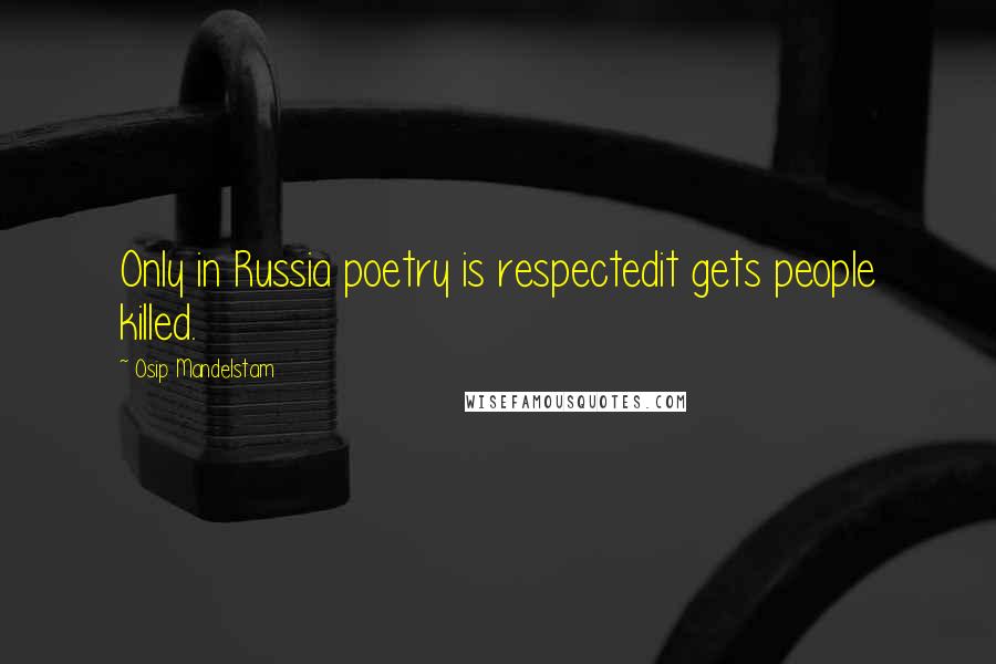 Osip Mandelstam Quotes: Only in Russia poetry is respectedit gets people killed.