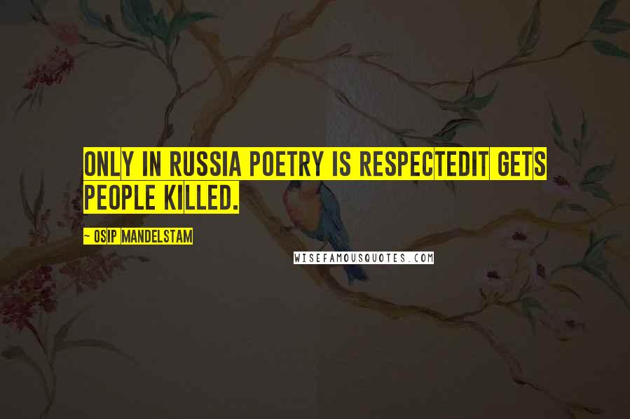 Osip Mandelstam Quotes: Only in Russia poetry is respectedit gets people killed.