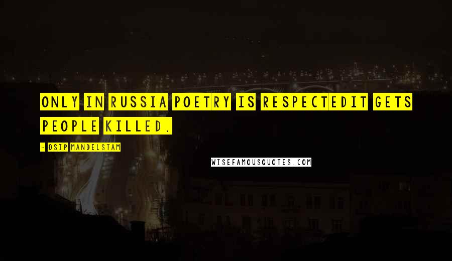 Osip Mandelstam Quotes: Only in Russia poetry is respectedit gets people killed.