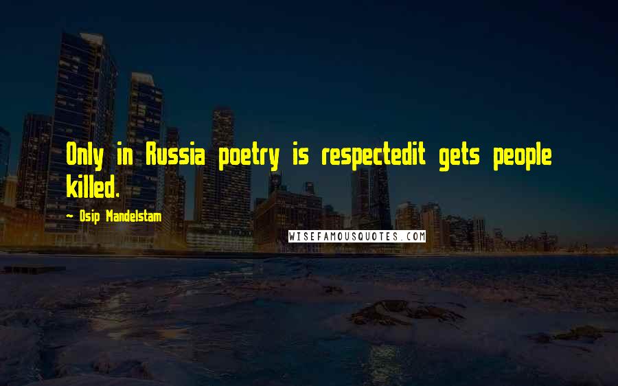 Osip Mandelstam Quotes: Only in Russia poetry is respectedit gets people killed.