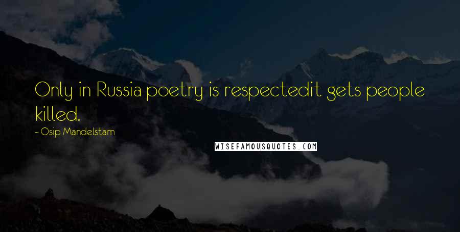 Osip Mandelstam Quotes: Only in Russia poetry is respectedit gets people killed.