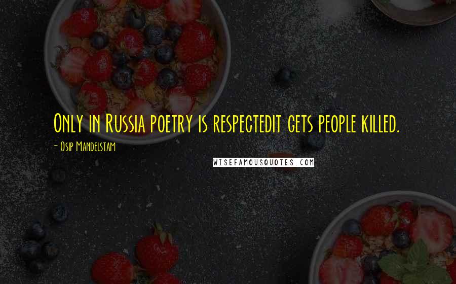 Osip Mandelstam Quotes: Only in Russia poetry is respectedit gets people killed.