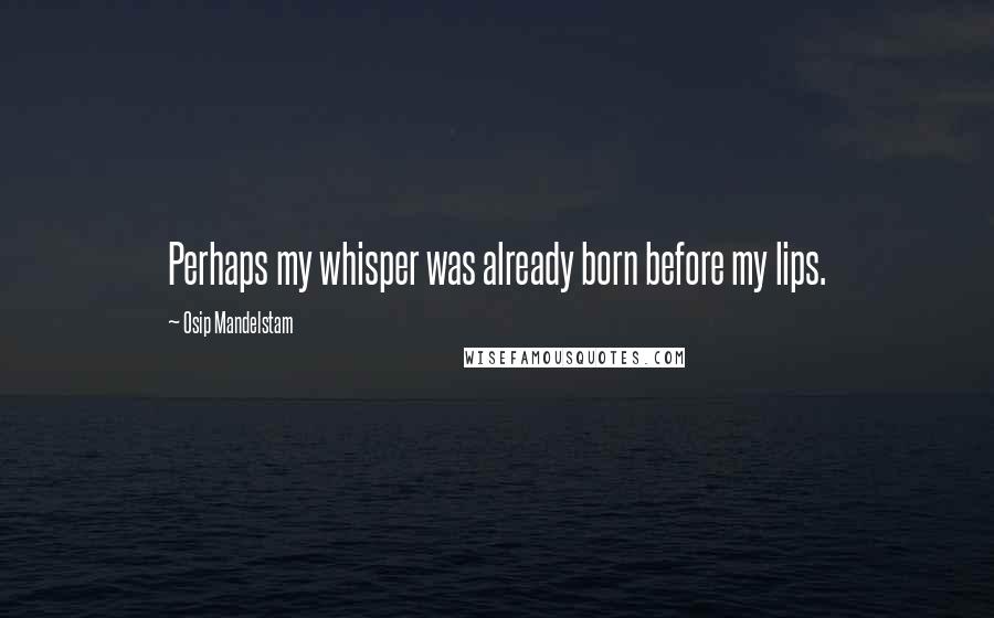 Osip Mandelstam Quotes: Perhaps my whisper was already born before my lips.