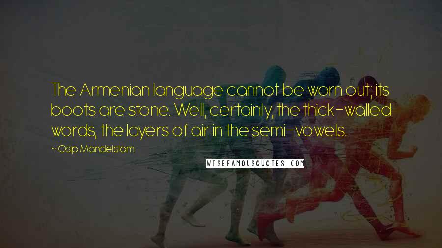 Osip Mandelstam Quotes: The Armenian language cannot be worn out; its boots are stone. Well, certainly, the thick-walled words, the layers of air in the semi-vowels.