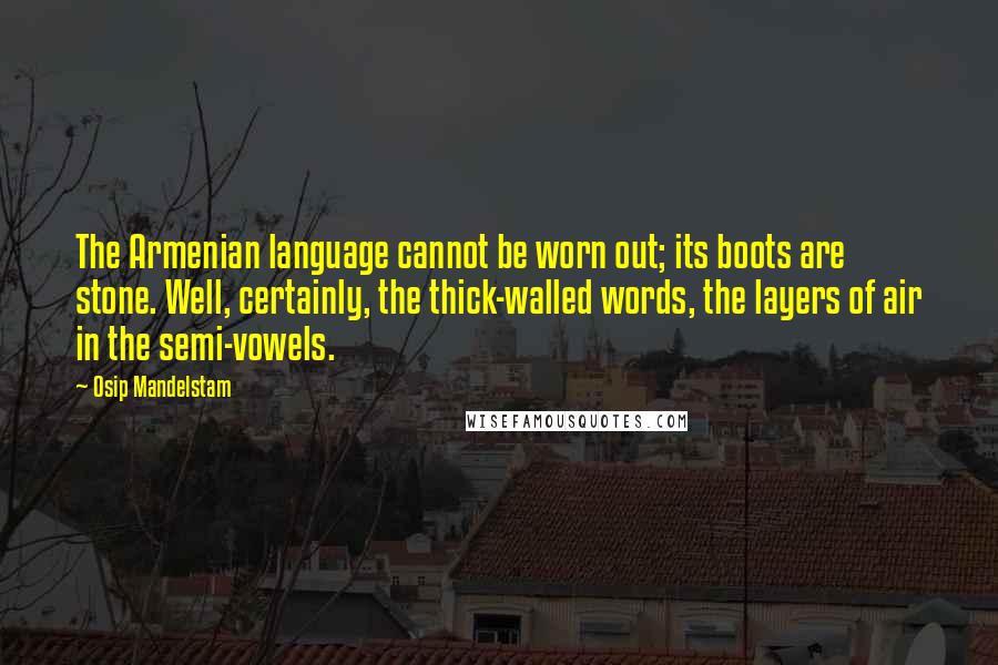 Osip Mandelstam Quotes: The Armenian language cannot be worn out; its boots are stone. Well, certainly, the thick-walled words, the layers of air in the semi-vowels.