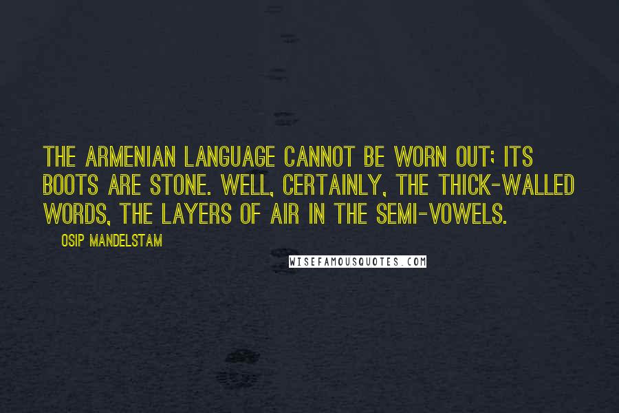 Osip Mandelstam Quotes: The Armenian language cannot be worn out; its boots are stone. Well, certainly, the thick-walled words, the layers of air in the semi-vowels.