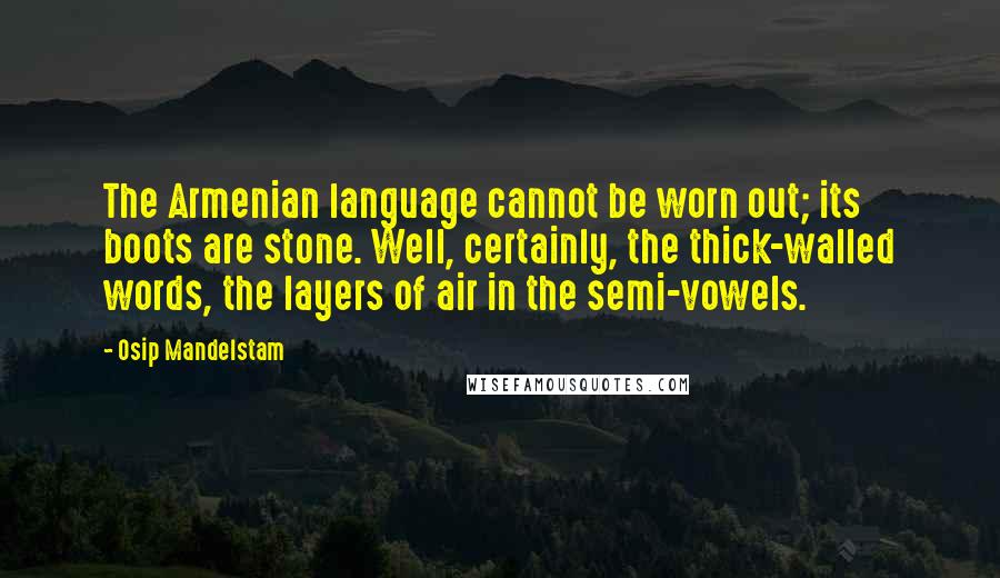 Osip Mandelstam Quotes: The Armenian language cannot be worn out; its boots are stone. Well, certainly, the thick-walled words, the layers of air in the semi-vowels.