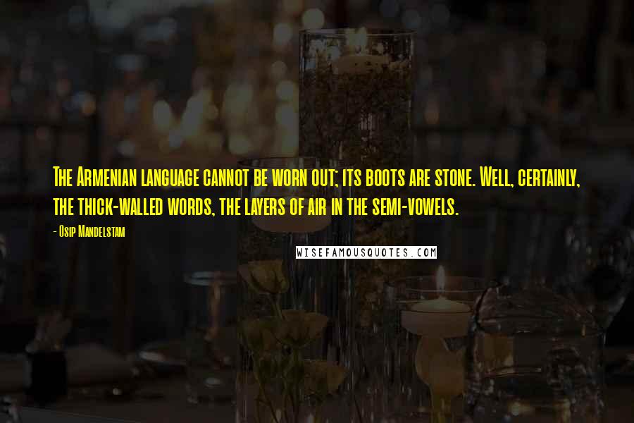 Osip Mandelstam Quotes: The Armenian language cannot be worn out; its boots are stone. Well, certainly, the thick-walled words, the layers of air in the semi-vowels.