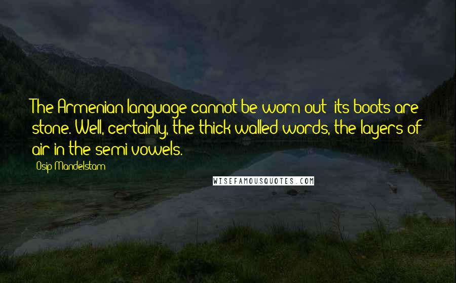 Osip Mandelstam Quotes: The Armenian language cannot be worn out; its boots are stone. Well, certainly, the thick-walled words, the layers of air in the semi-vowels.