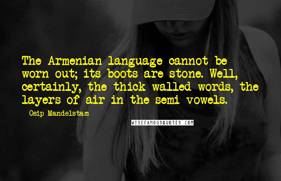 Osip Mandelstam Quotes: The Armenian language cannot be worn out; its boots are stone. Well, certainly, the thick-walled words, the layers of air in the semi-vowels.