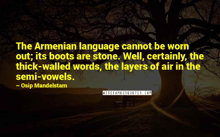 Osip Mandelstam Quotes: The Armenian language cannot be worn out; its boots are stone. Well, certainly, the thick-walled words, the layers of air in the semi-vowels.