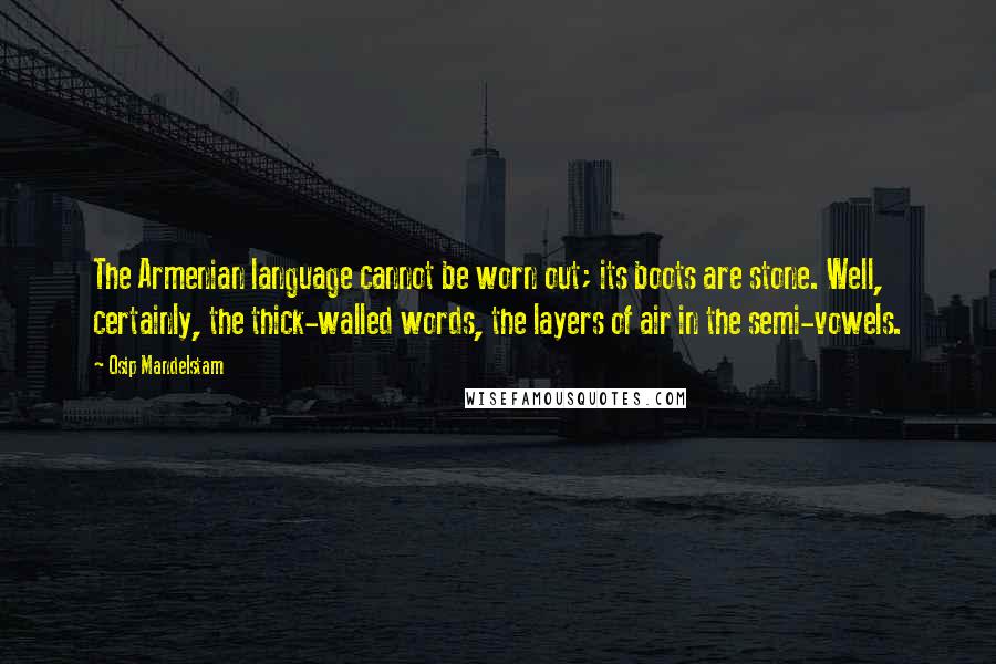 Osip Mandelstam Quotes: The Armenian language cannot be worn out; its boots are stone. Well, certainly, the thick-walled words, the layers of air in the semi-vowels.