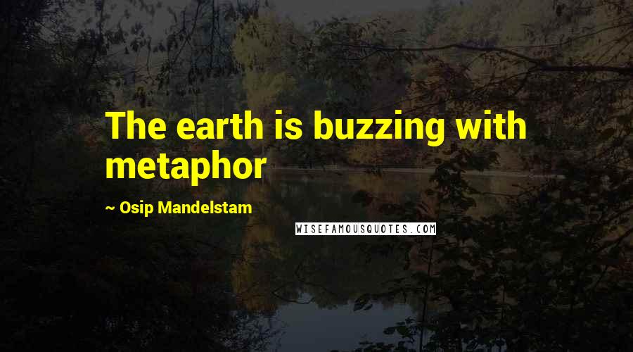 Osip Mandelstam Quotes: The earth is buzzing with metaphor