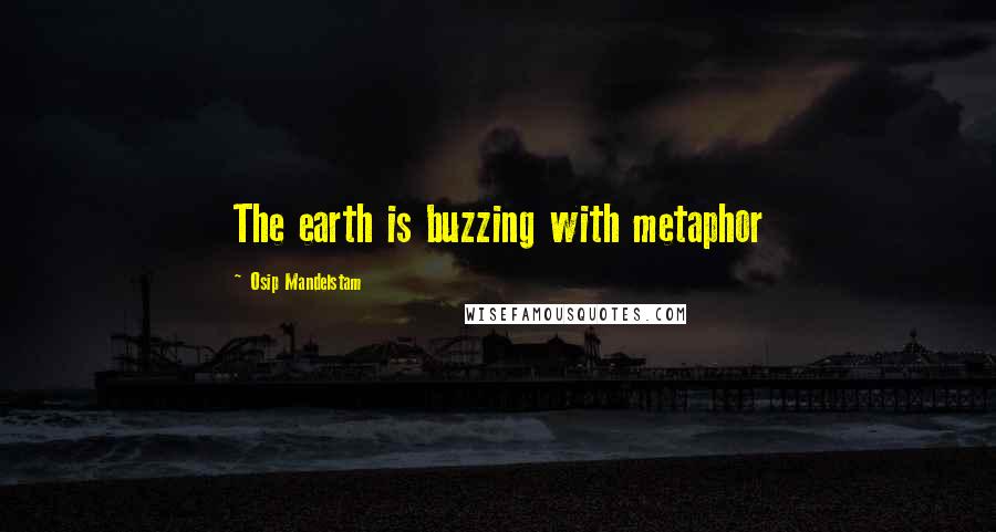 Osip Mandelstam Quotes: The earth is buzzing with metaphor