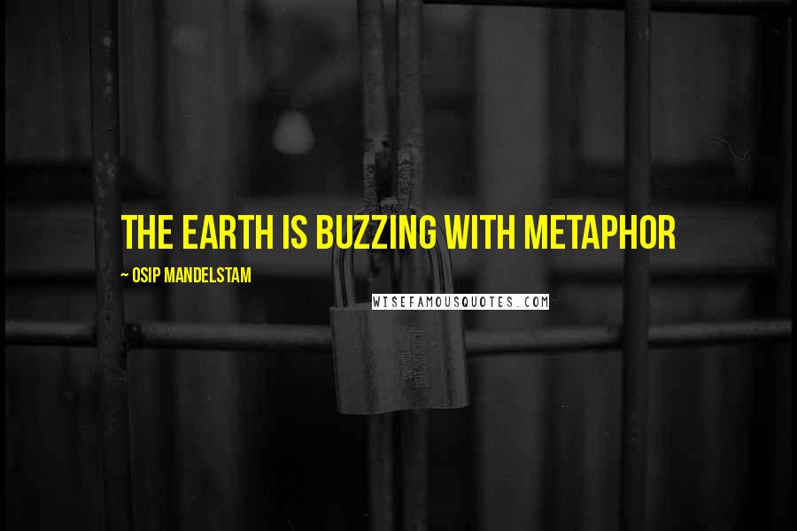 Osip Mandelstam Quotes: The earth is buzzing with metaphor