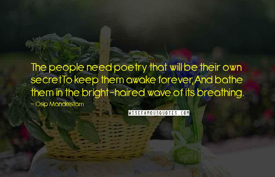 Osip Mandelstam Quotes: The people need poetry that will be their own secretTo keep them awake forever,And bathe them in the bright-haired wave of its breathing.