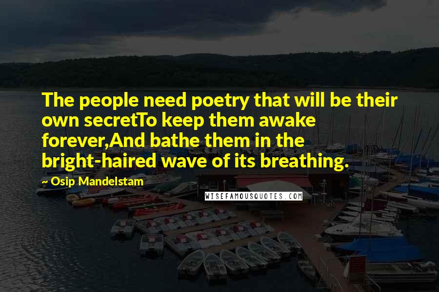 Osip Mandelstam Quotes: The people need poetry that will be their own secretTo keep them awake forever,And bathe them in the bright-haired wave of its breathing.