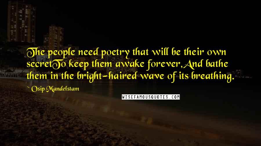 Osip Mandelstam Quotes: The people need poetry that will be their own secretTo keep them awake forever,And bathe them in the bright-haired wave of its breathing.