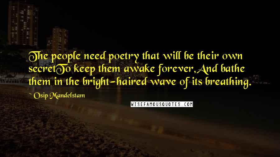 Osip Mandelstam Quotes: The people need poetry that will be their own secretTo keep them awake forever,And bathe them in the bright-haired wave of its breathing.