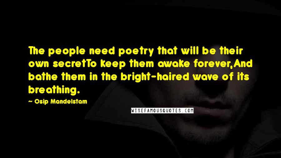 Osip Mandelstam Quotes: The people need poetry that will be their own secretTo keep them awake forever,And bathe them in the bright-haired wave of its breathing.