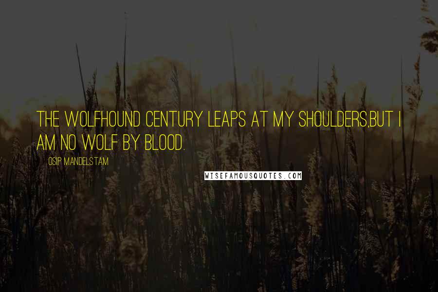 Osip Mandelstam Quotes: The wolfhound century leaps at my shoulders,But I am no wolf by blood.
