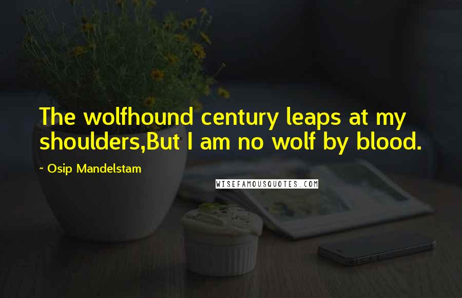 Osip Mandelstam Quotes: The wolfhound century leaps at my shoulders,But I am no wolf by blood.