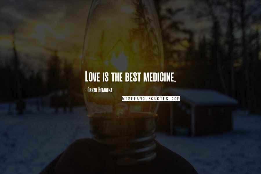 Oskar Homolka Quotes: Love is the best medicine.