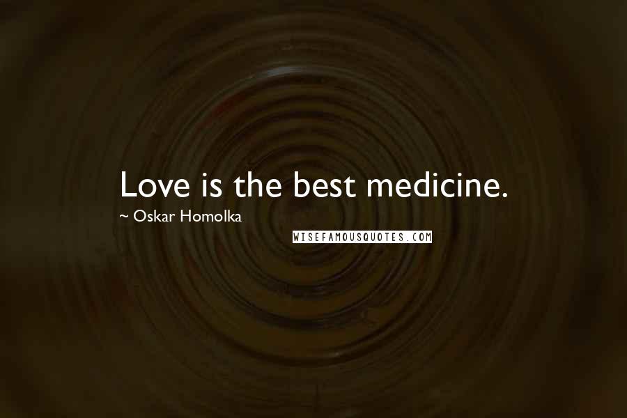 Oskar Homolka Quotes: Love is the best medicine.