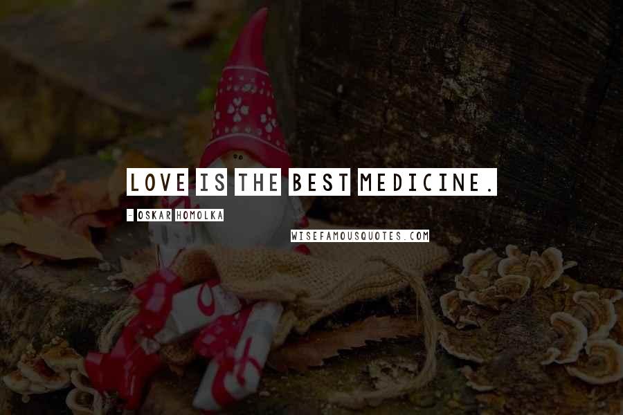 Oskar Homolka Quotes: Love is the best medicine.