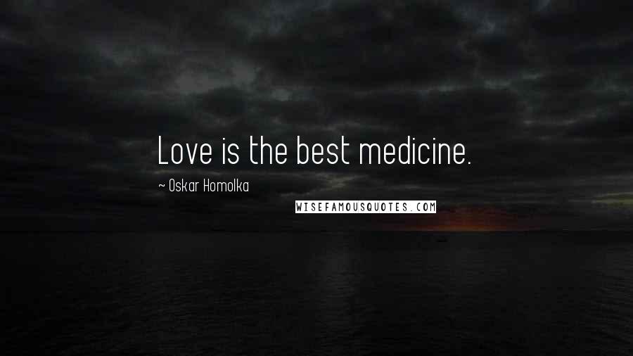 Oskar Homolka Quotes: Love is the best medicine.