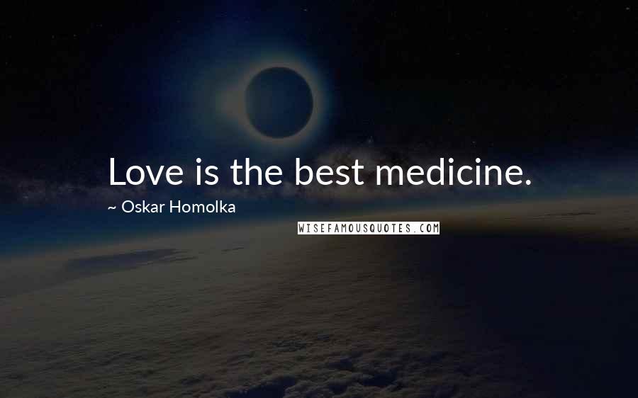 Oskar Homolka Quotes: Love is the best medicine.