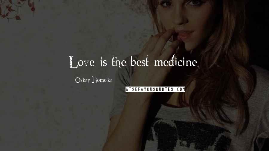 Oskar Homolka Quotes: Love is the best medicine.