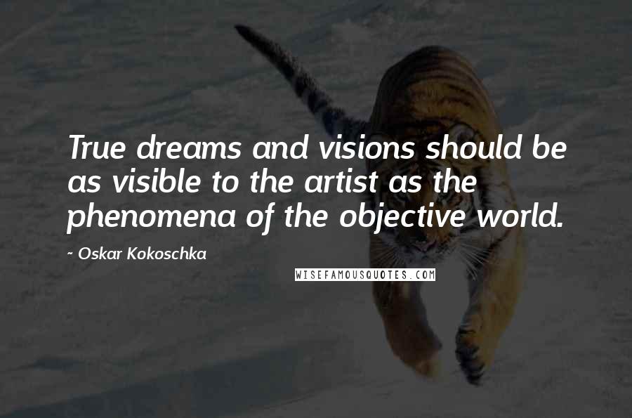 Oskar Kokoschka Quotes: True dreams and visions should be as visible to the artist as the phenomena of the objective world.