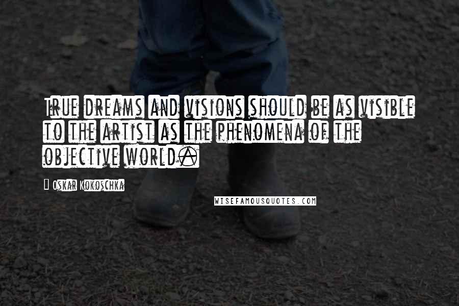 Oskar Kokoschka Quotes: True dreams and visions should be as visible to the artist as the phenomena of the objective world.