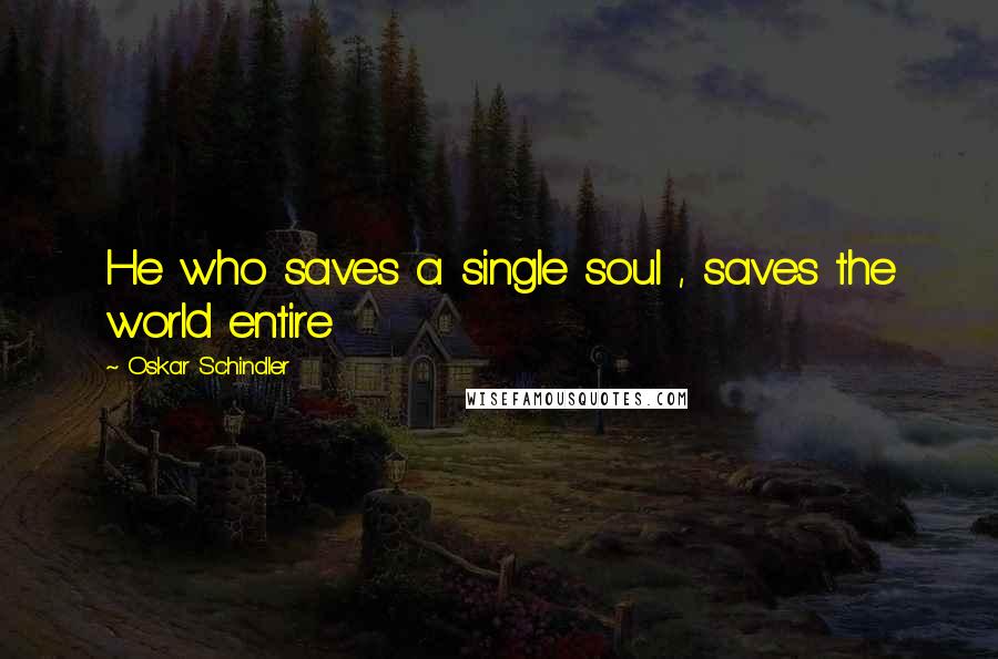 Oskar Schindler Quotes: He who saves a single soul , saves the world entire
