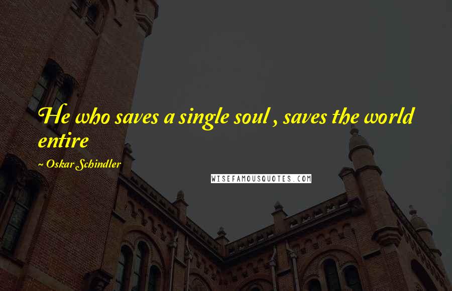 Oskar Schindler Quotes: He who saves a single soul , saves the world entire