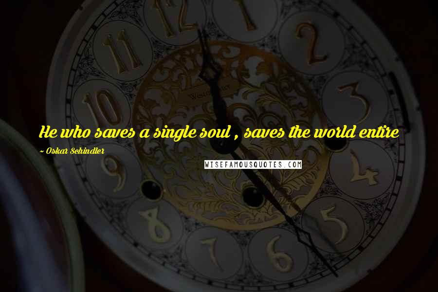 Oskar Schindler Quotes: He who saves a single soul , saves the world entire