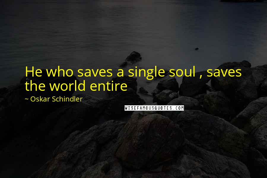 Oskar Schindler Quotes: He who saves a single soul , saves the world entire