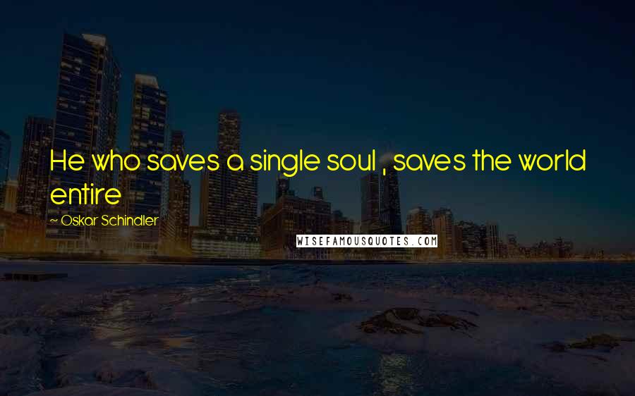 Oskar Schindler Quotes: He who saves a single soul , saves the world entire