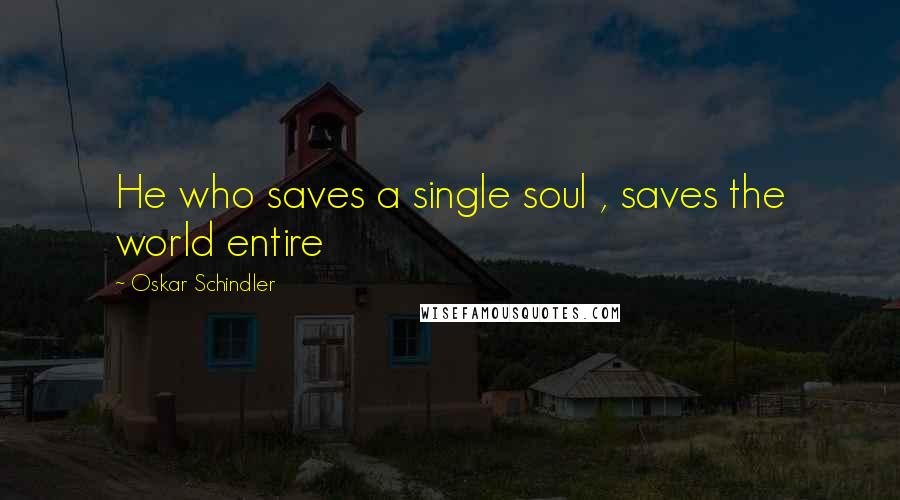 Oskar Schindler Quotes: He who saves a single soul , saves the world entire