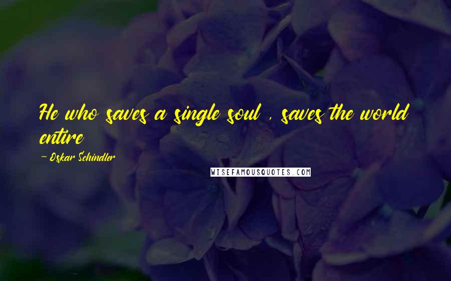 Oskar Schindler Quotes: He who saves a single soul , saves the world entire