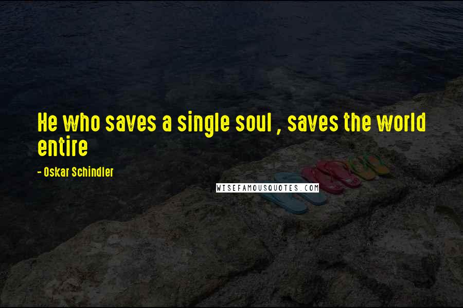 Oskar Schindler Quotes: He who saves a single soul , saves the world entire