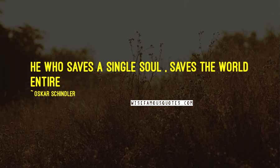 Oskar Schindler Quotes: He who saves a single soul , saves the world entire