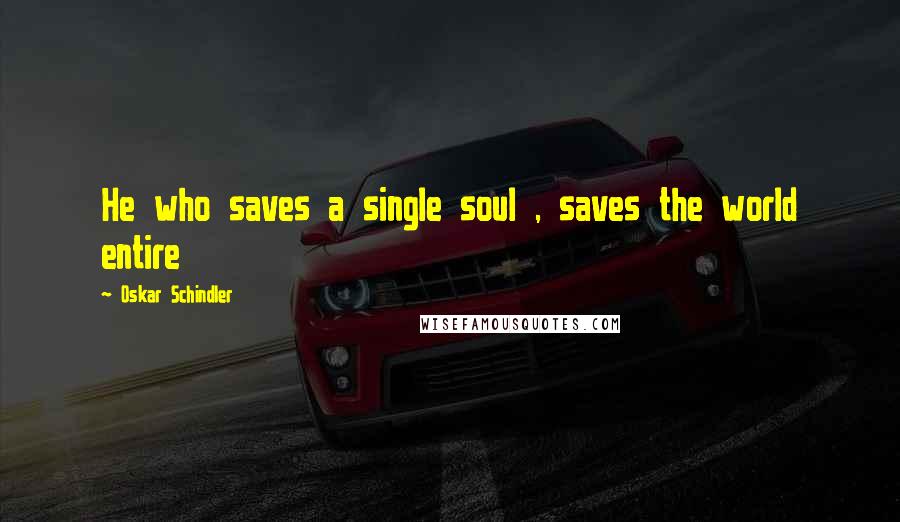 Oskar Schindler Quotes: He who saves a single soul , saves the world entire