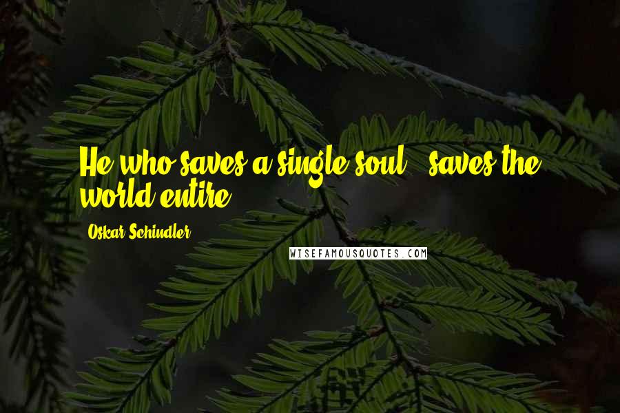 Oskar Schindler Quotes: He who saves a single soul , saves the world entire