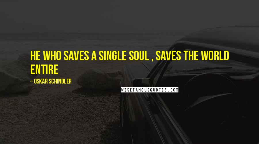 Oskar Schindler Quotes: He who saves a single soul , saves the world entire