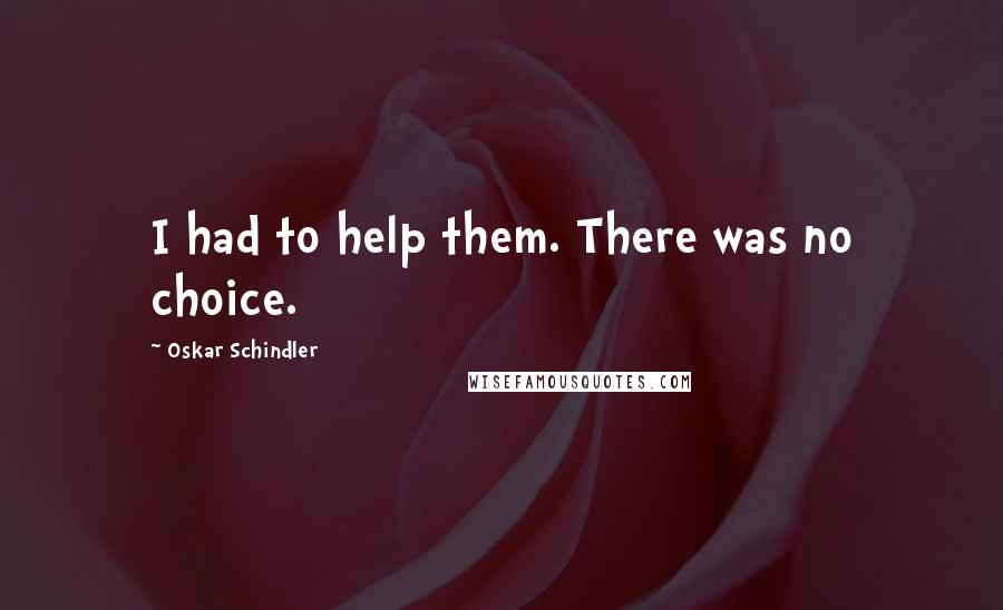 Oskar Schindler Quotes: I had to help them. There was no choice.