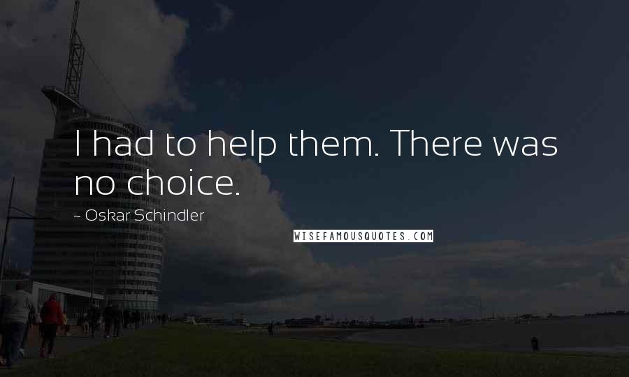 Oskar Schindler Quotes: I had to help them. There was no choice.