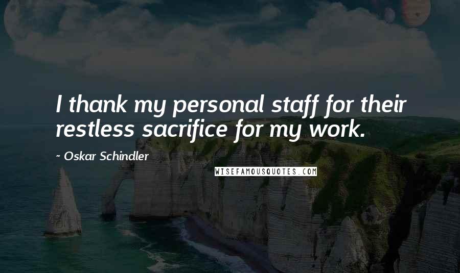 Oskar Schindler Quotes: I thank my personal staff for their restless sacrifice for my work.