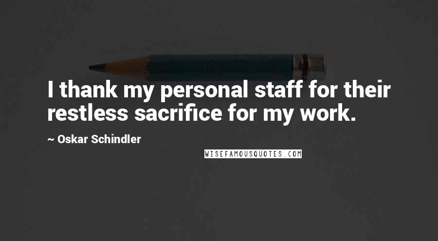 Oskar Schindler Quotes: I thank my personal staff for their restless sacrifice for my work.